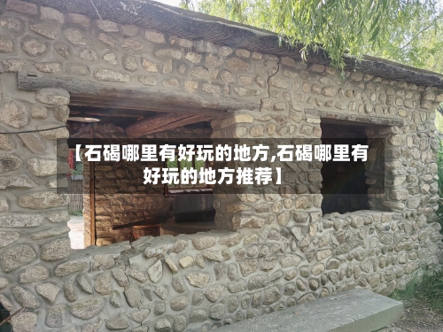 【石碣哪里有好玩的地方,石碣哪里有好玩的地方推荐】