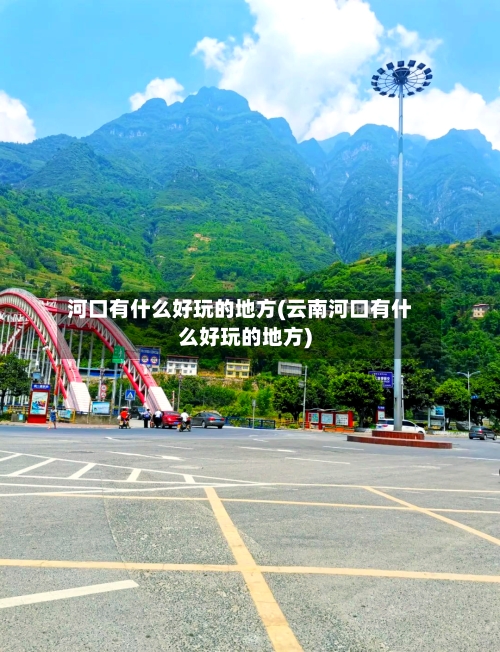 河口有什么好玩的地方(云南河口有什么好玩的地方)-第2张图片