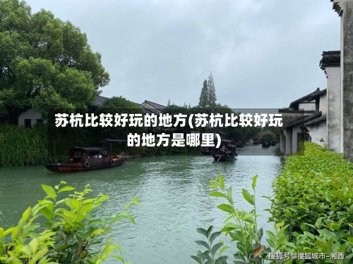 苏杭比较好玩的地方(苏杭比较好玩的地方是哪里)