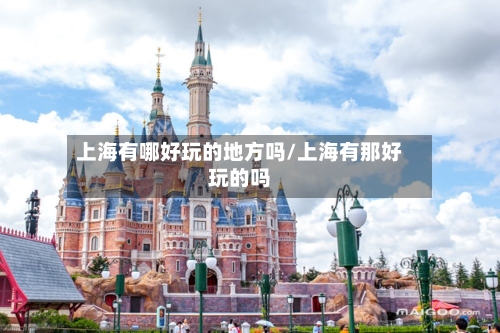 上海有哪好玩的地方吗/上海有那好玩的吗-第3张图片