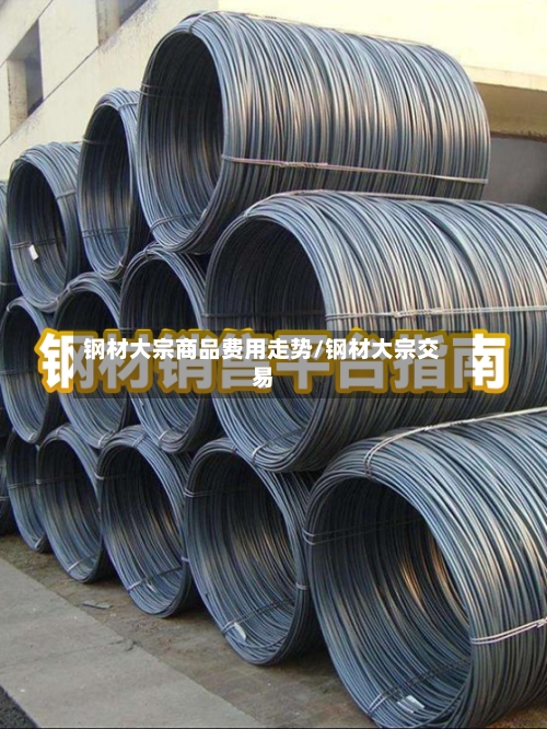钢材大宗商品费用走势/钢材大宗交易-第2张图片