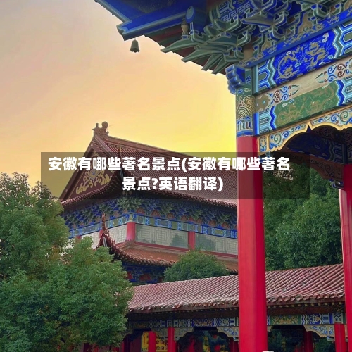 安徽有哪些著名景点(安徽有哪些著名景点?英语翻译)-第2张图片