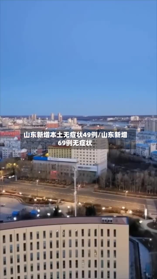 山东新增本土无症状49例/山东新增69例无症状-第2张图片