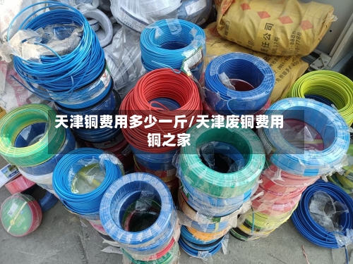 天津铜费用多少一斤/天津废铜费用铜之家-第2张图片