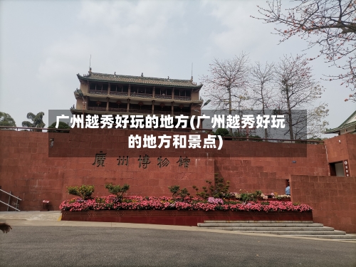 广州越秀好玩的地方(广州越秀好玩的地方和景点)