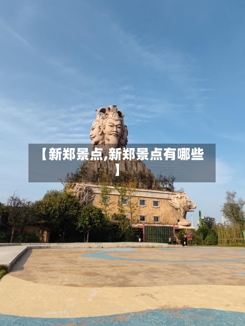 【新郑景点,新郑景点有哪些】