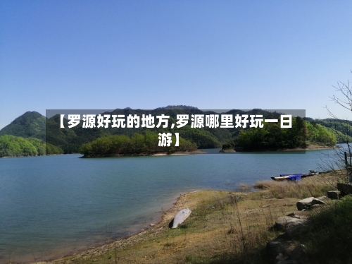 【罗源好玩的地方,罗源哪里好玩一日游】