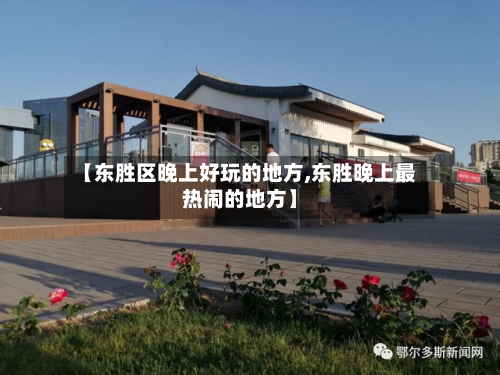 【东胜区晚上好玩的地方,东胜晚上最热闹的地方】