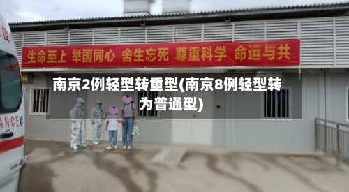 南京2例轻型转重型(南京8例轻型转为普通型)-第2张图片