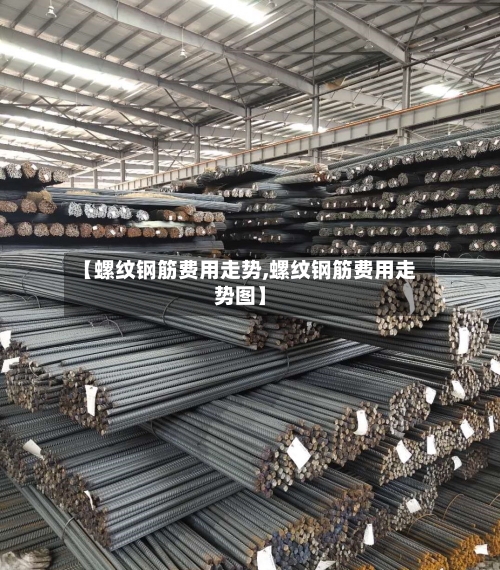 【螺纹钢筋费用走势,螺纹钢筋费用走势图】-第3张图片