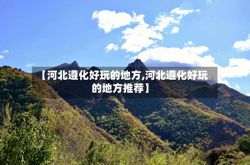 【河北遵化好玩的地方,河北遵化好玩的地方推荐】