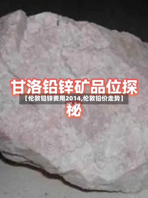 【伦敦铅锌费用2014,伦敦铅价走势】-第2张图片