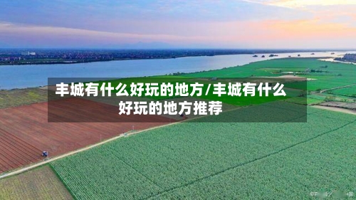 丰城有什么好玩的地方/丰城有什么好玩的地方推荐