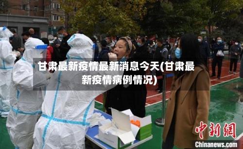 甘肃最新疫情最新消息今天(甘肃最新疫情病例情况)