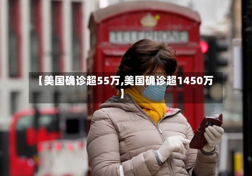 【美国确诊超55万,美国确诊超1450万】