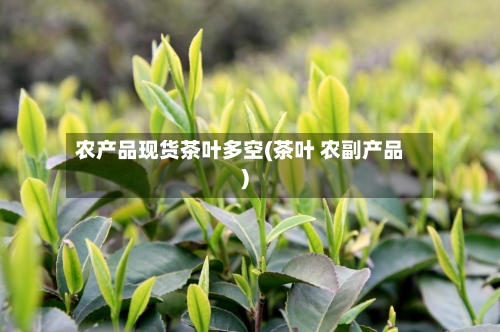 农产品现货茶叶多空(茶叶 农副产品)
