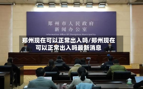 郑州现在可以正常出入吗/郑州现在可以正常出入吗最新消息