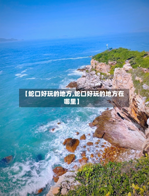 【蛇口好玩的地方,蛇口好玩的地方在哪里】