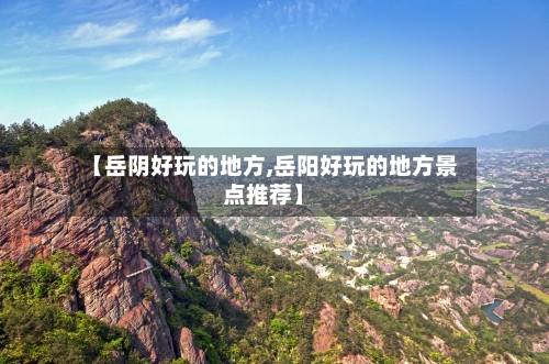 【岳阴好玩的地方,岳阳好玩的地方景点推荐】