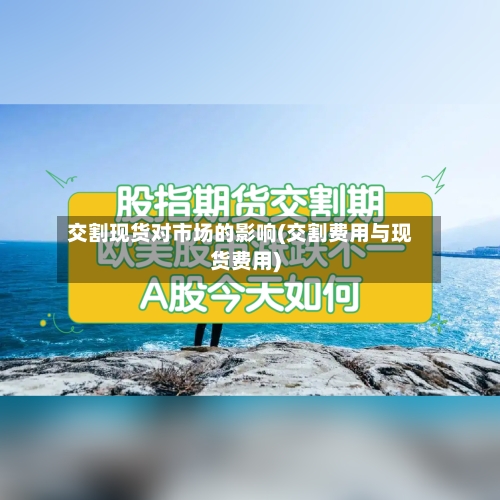 交割现货对市场的影响(交割费用与现货费用)