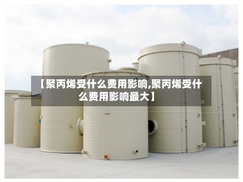 【聚丙烯受什么费用影响,聚丙烯受什么费用影响最大】