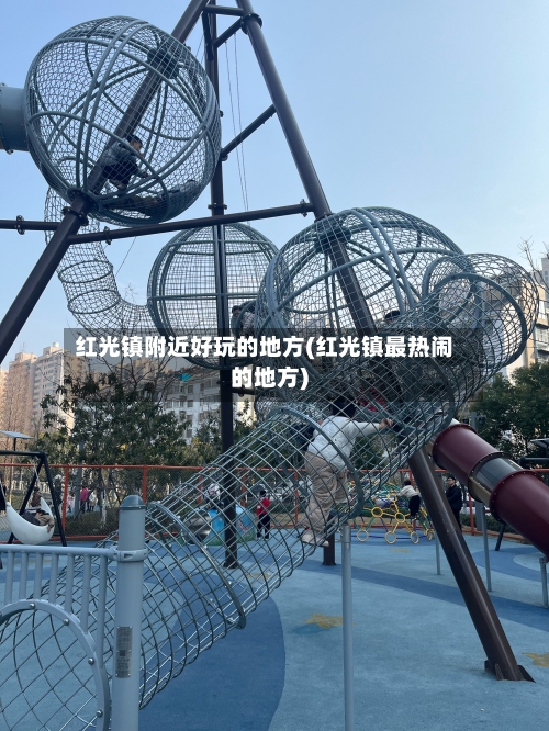 红光镇附近好玩的地方(红光镇最热闹的地方)
