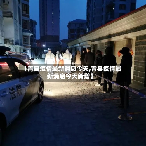 【青县疫情最新消息今天,青县疫情最新消息今天新增】