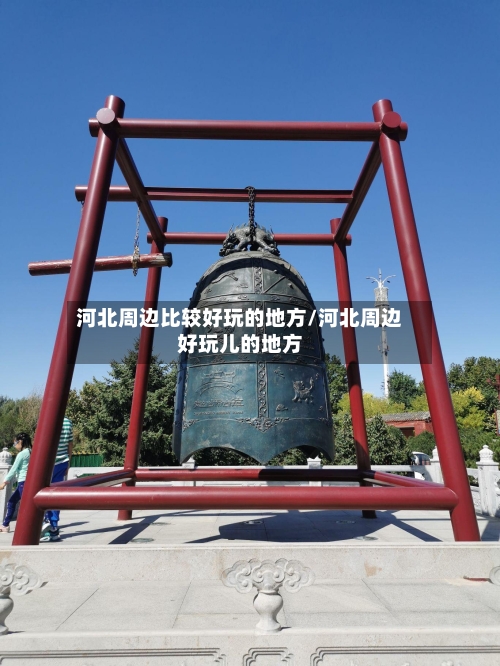 河北周边比较好玩的地方/河北周边好玩儿的地方