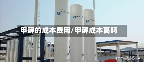 甲醇的成本费用/甲醇成本高吗-第3张图片