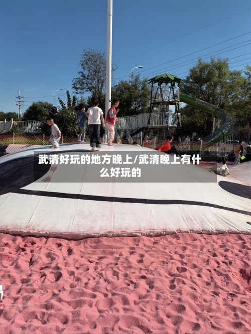 武清好玩的地方晚上/武清晚上有什么好玩的