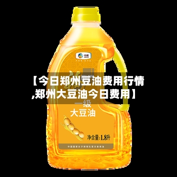 【今日郑州豆油费用行情,郑州大豆油今日费用】-第2张图片