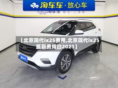 【北京现代ix25费用,北京现代ix25最新费用白2021】-第3张图片