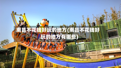 南昌不花钱好玩的地方(南昌不花钱好玩的地方有哪些)