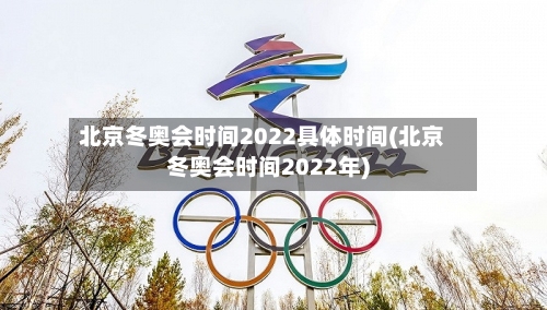 北京冬奥会时间2022具体时间(北京冬奥会时间2022年)