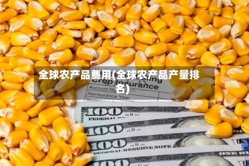 全球农产品费用(全球农产品产量排名)