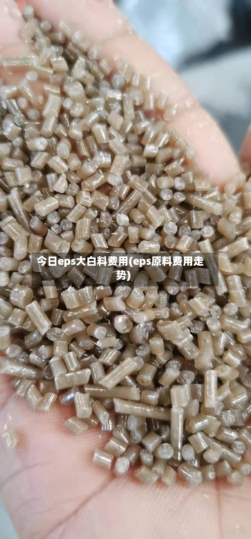 今日eps大白料费用(eps原料费用走势)-第2张图片