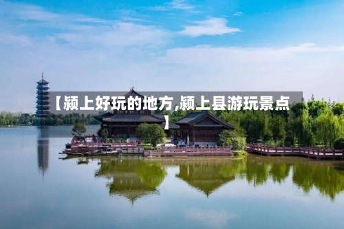 【颍上好玩的地方,颍上县游玩景点】