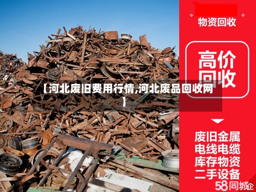 【河北废旧费用行情,河北废品回收网】