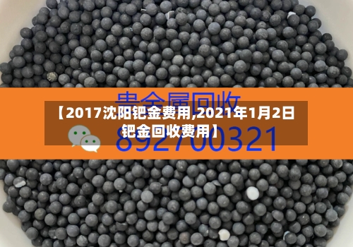 【2017沈阳钯金费用,2021年1月2日钯金回收费用】-第3张图片