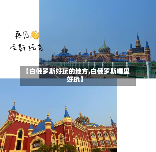 【白俄罗斯好玩的地方,白俄罗斯哪里好玩】-第2张图片