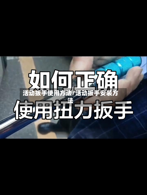 活动扳手使用方法/活动扳手安装方法