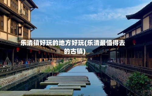 乐清镇好玩的地方好玩(乐清最值得去的古镇)