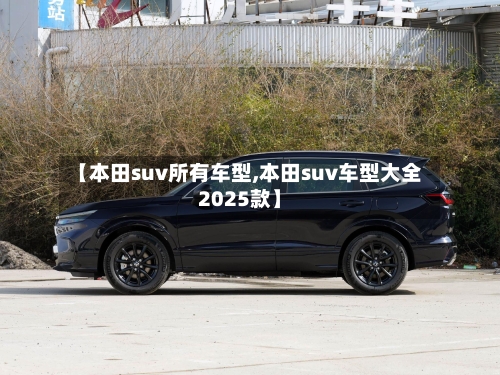 【本田suv所有车型,本田suv车型大全2025款】