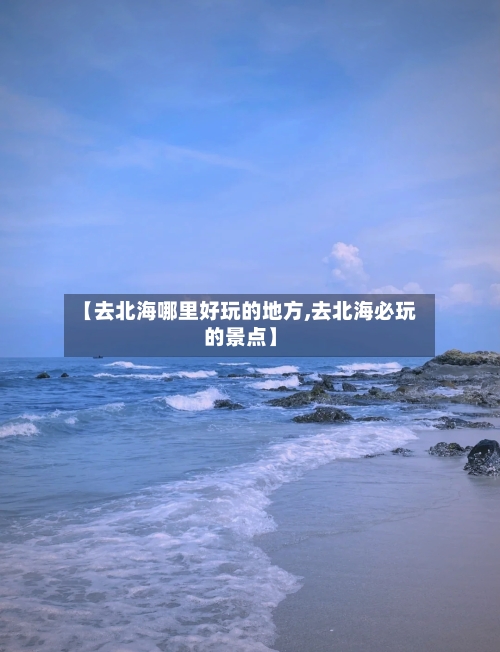 【去北海哪里好玩的地方,去北海必玩的景点】-第3张图片