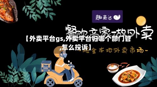 【外卖平台gs,外卖平台归哪个部门管,怎么投诉】-第2张图片