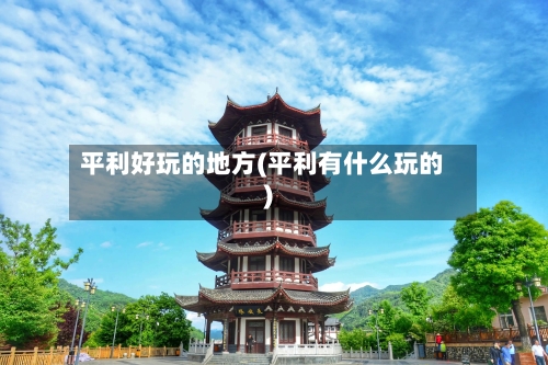 平利好玩的地方(平利有什么玩的)
