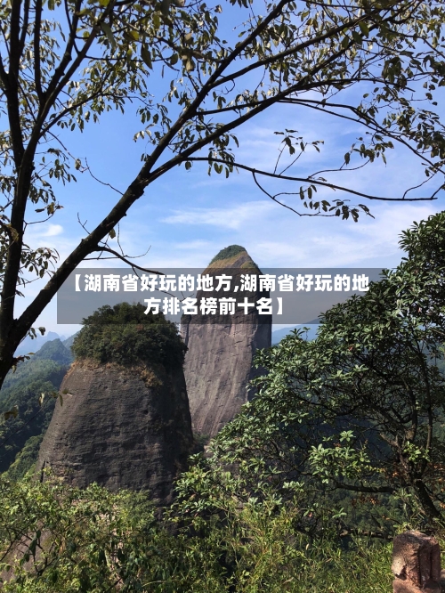【湖南省好玩的地方,湖南省好玩的地方排名榜前十名】-第3张图片