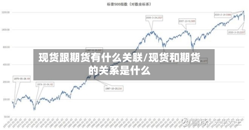 现货跟期货有什么关联/现货和期货的关系是什么-第3张图片