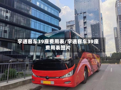 宇通客车39座费用表/宇通客车39座费用表图片-第3张图片
