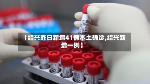 【绍兴昨日新增41例本土确诊,绍兴新增一例】-第2张图片